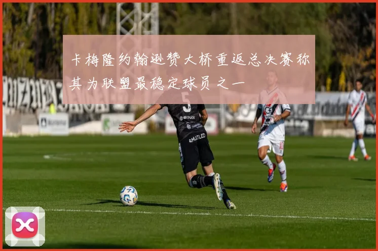 卡梅隆约翰逊赞大桥重返总决赛称其为联盟最稳定球员之一