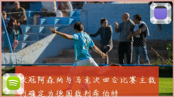 欧冠阿森纳与马竞次回合比赛主裁判确定为德国裁判希伯特