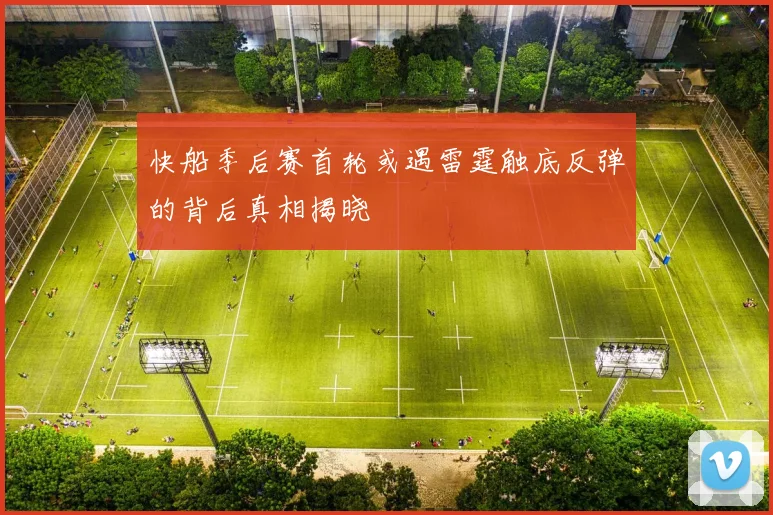 快船季后赛首轮或遇雷霆触底反弹的背后真相揭晓