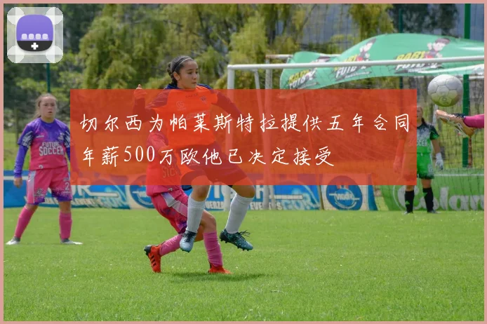 切尔西为帕莱斯特拉提供五年合同年薪500万欧他已决定接受