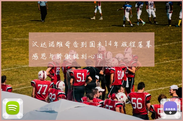 汉达诺维奇告别国米14年旅程落幕感恩与骄傲铭刻心间
