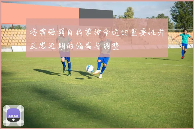 塔雷强调自我掌控命运的重要性并反思近期的偏离与调整