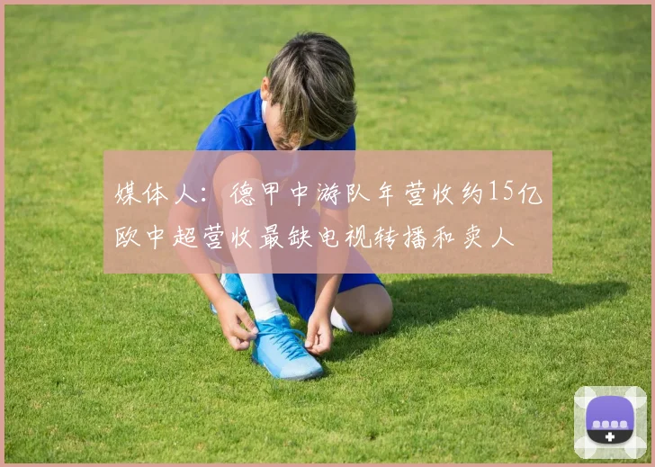 媒体人：德甲中游队年营收约15亿欧中超营收最缺电视转播和卖人