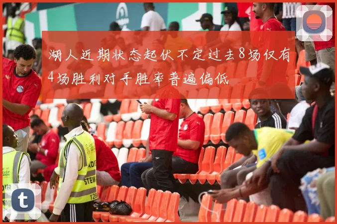 湖人近期状态起伏不定过去8场仅有4场胜利对手胜率普遍偏低