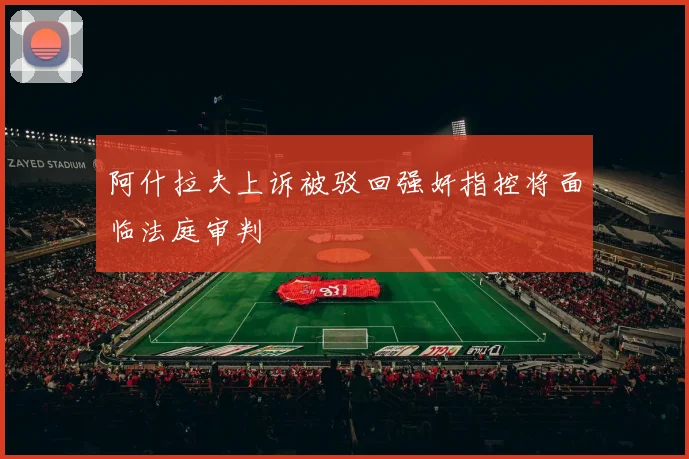 阿什拉夫上诉被驳回强奸指控将面临法庭审判