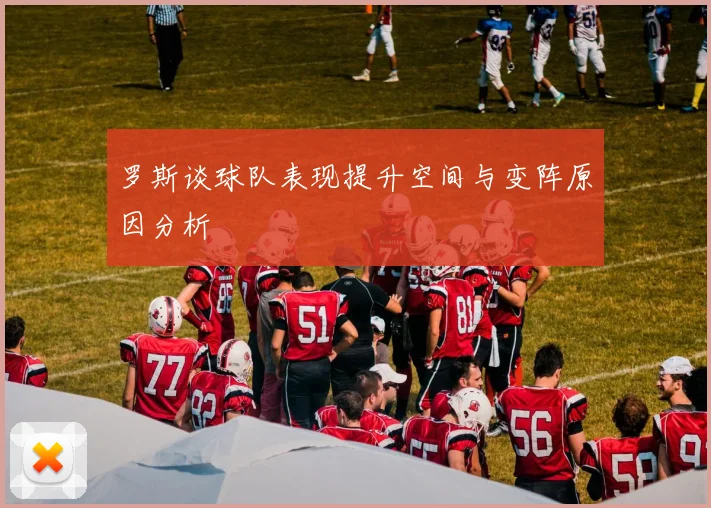 罗斯谈球队表现提升空间与变阵原因分析