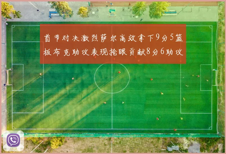 首节对决激烈萨尔高效拿下9分5篮板布克助攻表现抢眼贡献8分6助攻