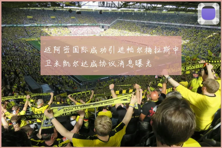 迈阿密国际成功引进帕尔梅拉斯中卫米凯尔达成协议消息曝光
