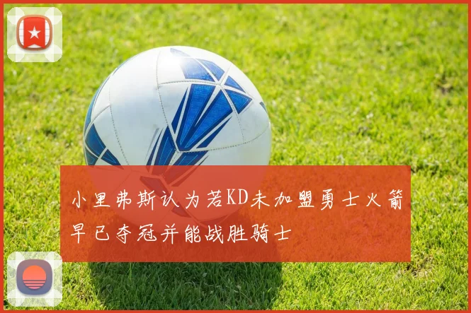 小里弗斯认为若KD未加盟勇士火箭早已夺冠并能战胜骑士