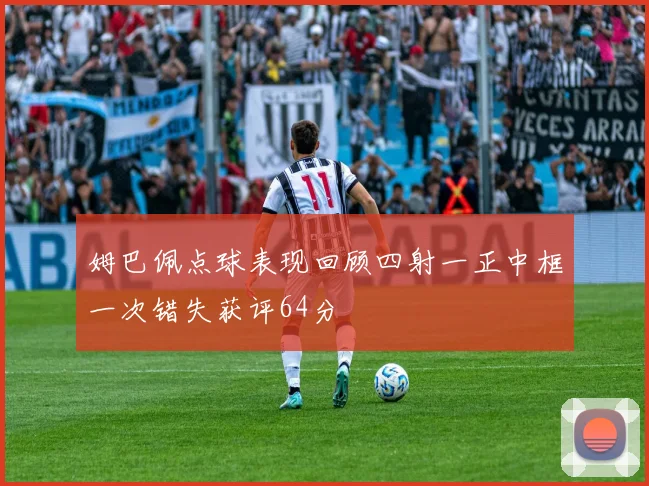 姆巴佩点球表现回顾四射一正中框一次错失获评64分